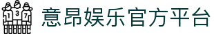 意昂娱乐官方网站认证 - 唯一指定官网